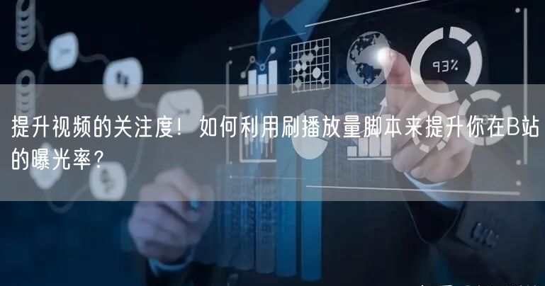 提升视频的关注度！如何利用刷播放量脚本来提升你在B站的曝光率？
