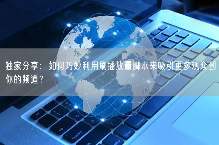 独家分享：如何巧妙利用刷播放量脚本来吸引更多观众到你的频道？