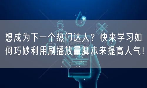 想成为下一个热门达人？快来学习如何巧妙利用刷播放量脚本来提高人气！
