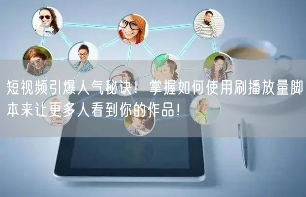 短视频引爆人气秘诀！掌握如何使用刷播放量脚本来让更多人看到你的作品！