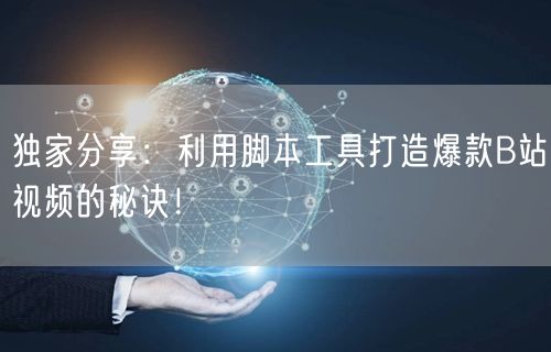 独家分享：利用脚本工具打造爆款B站视频的秘诀！