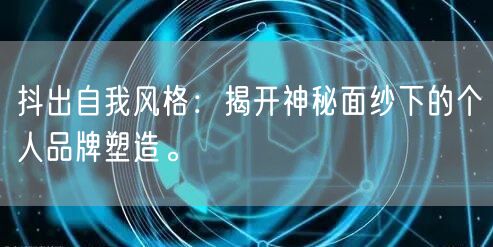抖出自我风格：揭开神秘面纱下的个人品牌塑造。