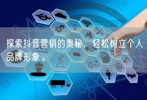 探索抖音营销的奥秘，轻松树立个人品牌形象。