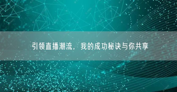 引领直播潮流，我的成功秘诀与你共享