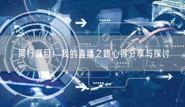 同行瞩目！我的直播之路心得分享与探讨