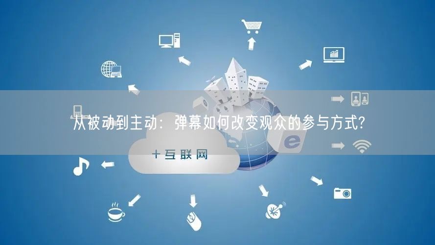 从被动到主动：弹幕如何改变观众的参与方式?