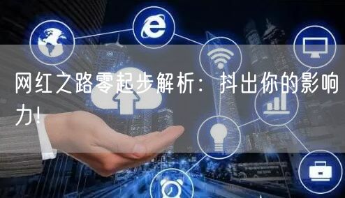 网红之路零起步解析：抖出你的影响力！