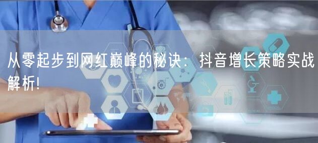 从零起步到网红巅峰的秘诀：抖音增长策略实战解析!