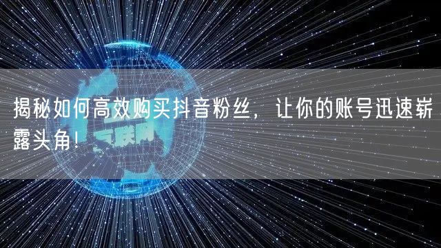 揭秘如何高效购买抖音粉丝，让你的账号迅速崭露头角！