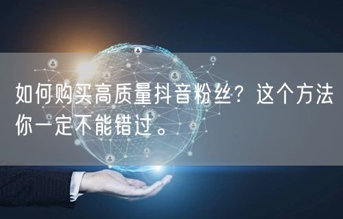 如何购买高质量抖音粉丝？这个方法你一定不能错过。