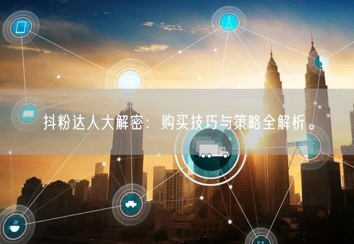 抖粉达人大解密：购买技巧与策略全解析。