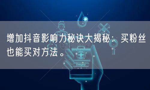 增加抖音影响力秘诀大揭秘：买粉丝也能买对方法。