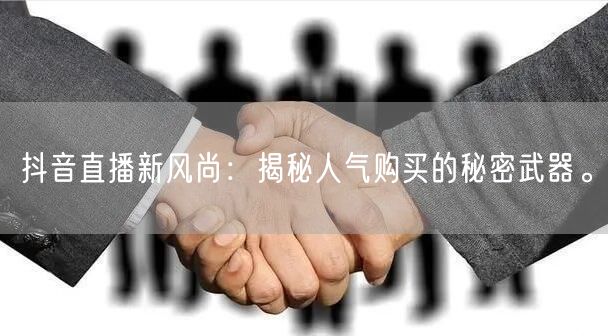 抖音直播新风尚：揭秘人气购买的秘密武器。