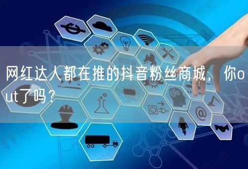 网红达人都在推的抖音粉丝商城，你out了吗？