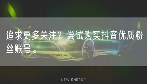 追求更多关注？尝试购买抖音优质粉丝账号。