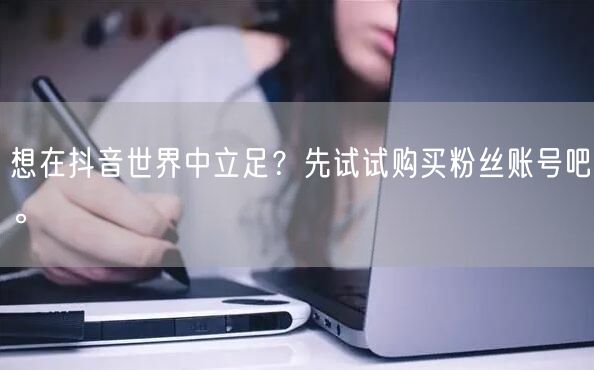 想在抖音世界中立足？先试试购买粉丝账号吧。