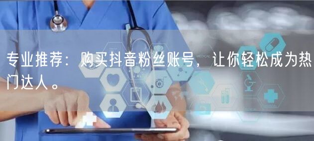 专业推荐：购买抖音粉丝账号，让你轻松成为热门达人。
