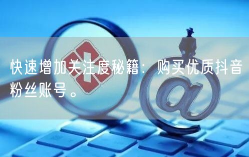 快速增加关注度秘籍：购买优质抖音粉丝账号。