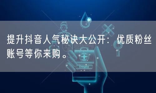 提升抖音人气秘诀大公开：优质粉丝账号等你来购。