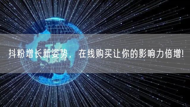 抖粉增长新姿势，在线购买让你的影响力倍增!