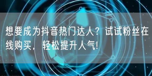 想要成为抖音热门达人？试试粉丝在线购买，轻松提升人气!