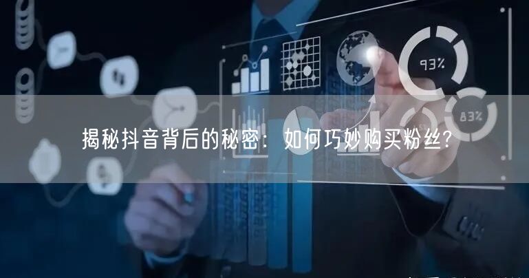 揭秘抖音背后的秘密：如何巧妙购买粉丝?