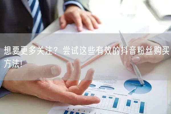 想要更多关注？尝试这些有效的抖音粉丝购买方法!