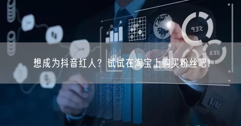 想成为抖音红人?试试在淘宝上购买粉丝吧!