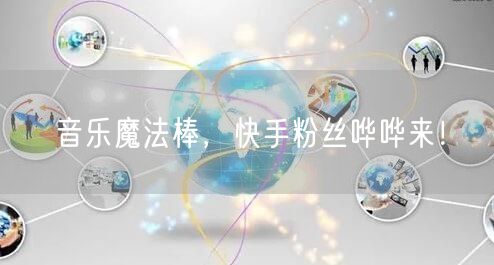 音乐魔法棒，快手粉丝哗哗来！