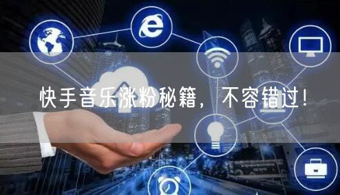 快手音乐涨粉秘籍，不容错过！
