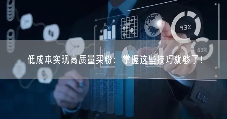 低成本实现高质量买粉：掌握这些技巧就够了！