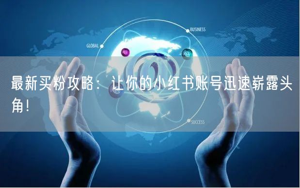 最新买粉攻略：让你的小红书账号迅速崭露头角！