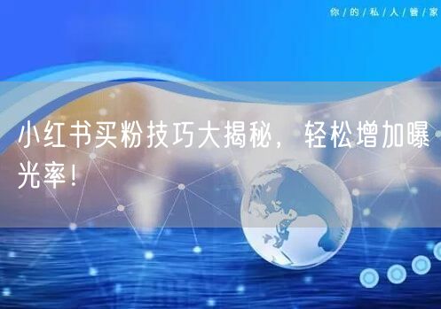 小红书买粉技巧大揭秘，轻松增加曝光率！