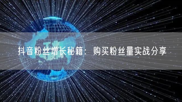 抖音粉丝增长秘籍:购买粉丝量实战分享