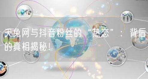 天兔网与抖音粉丝的“热恋”:背后的真相揭秘!