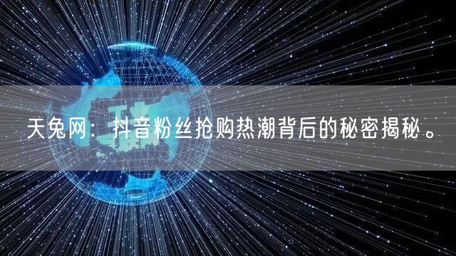 天兔网:抖音粉丝抢购热潮背后的秘密揭秘。