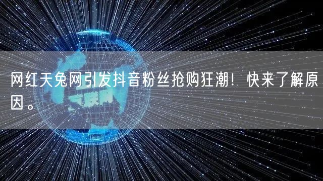 网红天兔网引发抖音粉丝抢购狂潮!快来了解原因。