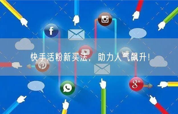 快手活粉新买法，助力人气飙升！