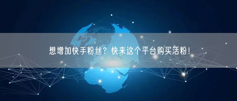想增加快手粉丝？快来这个平台购买活粉！