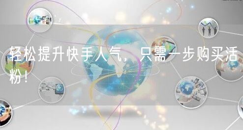 轻松提升快手人气，只需一步购买活粉！