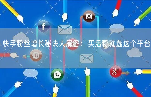 快手粉丝增长秘诀大解密：买活粉就选这个平台！