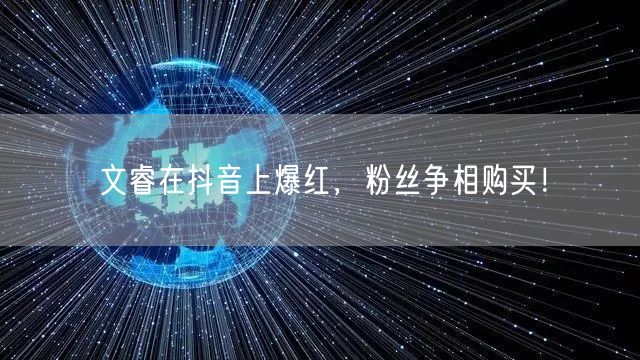 文睿在抖音上爆红,粉丝争相购买!