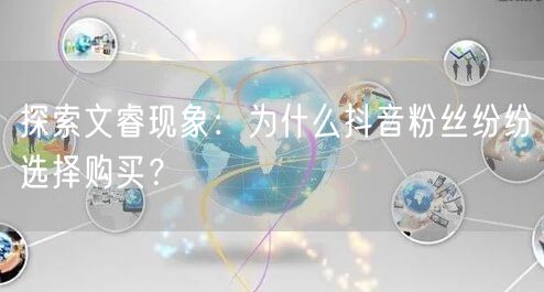 探索文睿现象：为什么抖音粉丝纷纷选择购买？