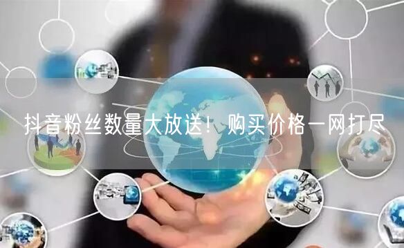 抖音粉丝数量大放送！购买价格一网打尽
