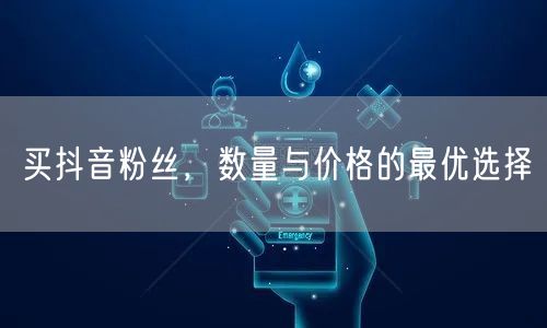 买抖音粉丝，数量与价格的最优选择