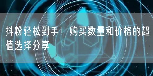 抖粉轻松到手！购买数量和价格的超值选择分享