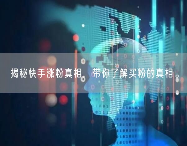 揭秘快手涨粉真相，带你了解买粉的真相。