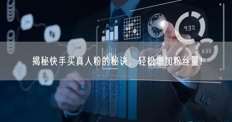 揭秘快手买真人粉的秘诀，轻松增加粉丝量！