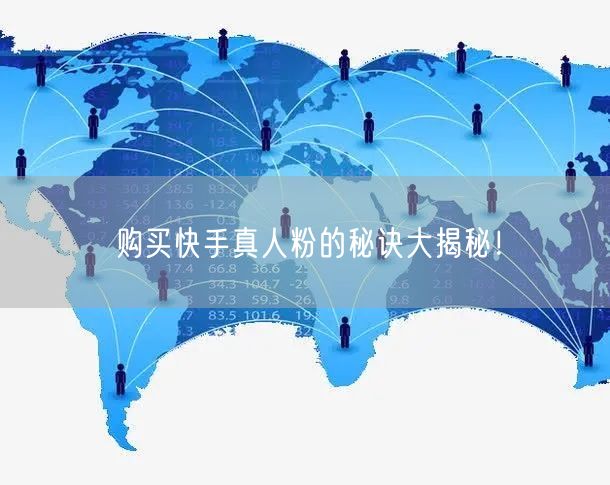 购买快手真人粉的秘诀大揭秘！