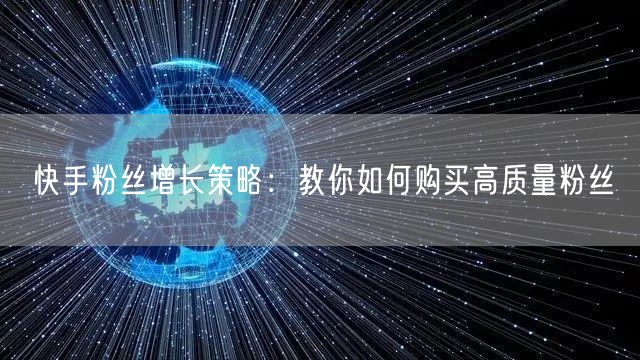 快手粉丝增长策略：教你如何购买高质量粉丝